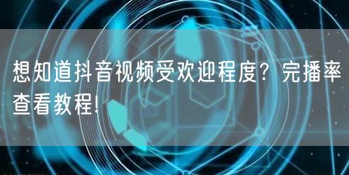 想知道抖音视频受欢迎程度？完播率查看教程!