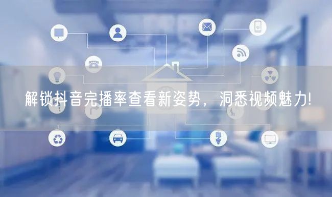解锁抖音完播率查看新姿势，洞悉视频魅力!