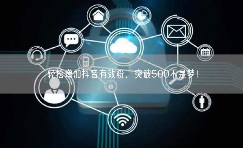 轻松增加抖音有效粉,突破500不是梦!