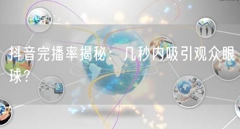 抖音完播率揭秘：几秒内吸引观众眼球？