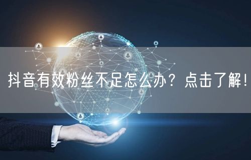 抖音有效粉丝不足怎么办？点击了解！