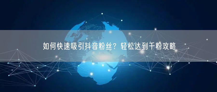 如何快速吸引抖音粉丝?轻松达到千粉攻略