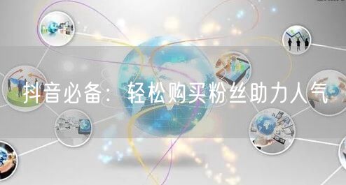 抖音必备：轻松购买粉丝助力人气