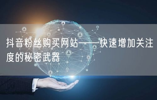 抖音粉丝购买网站——快速增加关注度的秘密武器