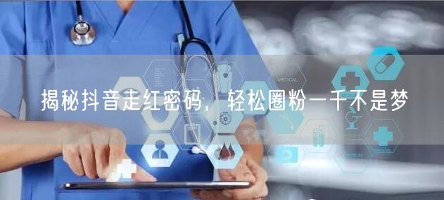 揭秘抖音走红密码,轻松圈粉一千不是梦