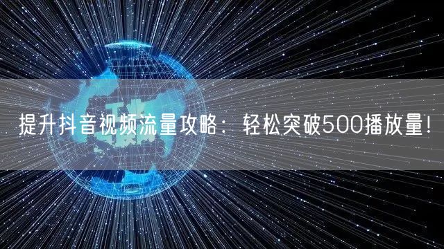 提升抖音视频流量攻略:轻松突破500播放量!