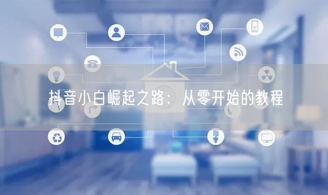 抖音小白崛起之路：从零开始的教程