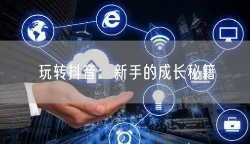 玩转抖音：新手的成长秘籍