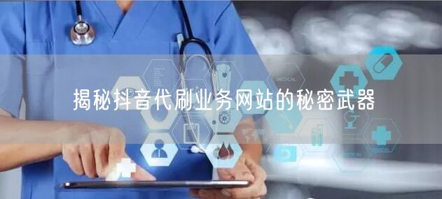 揭秘抖音代刷业务网站的秘密武器