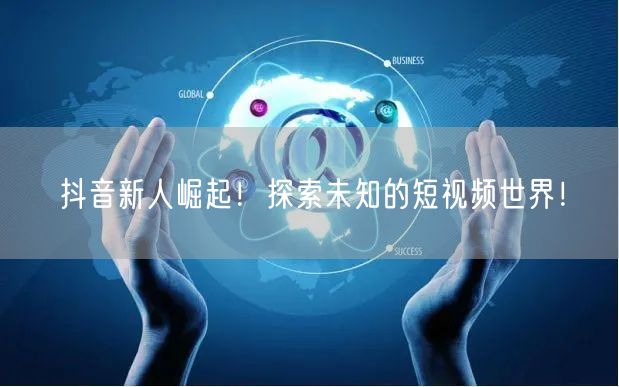 抖音新人崛起!探索未知的短视频世界!