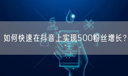 如何快速在抖音上实现500粉丝增长？