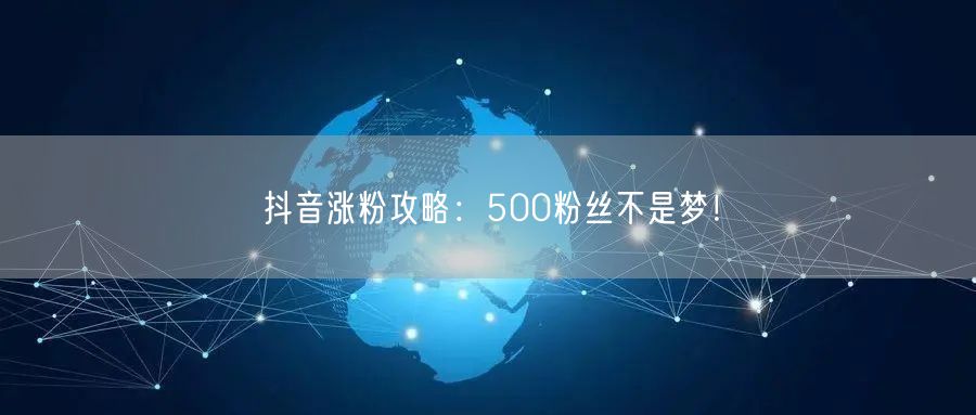 抖音涨粉攻略：500粉丝不是梦！
