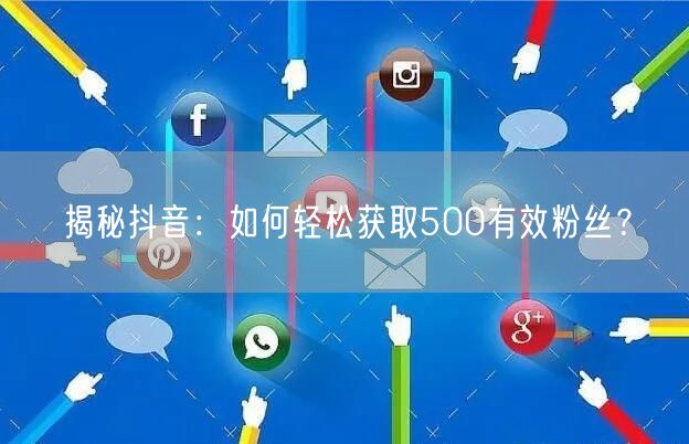 揭秘抖音：如何轻松获取500有效粉丝？