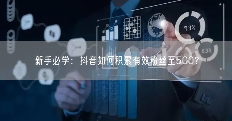 新手必学：抖音如何积累有效粉丝至500？