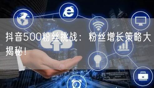 抖音500粉丝挑战：粉丝增长策略大揭秘！
