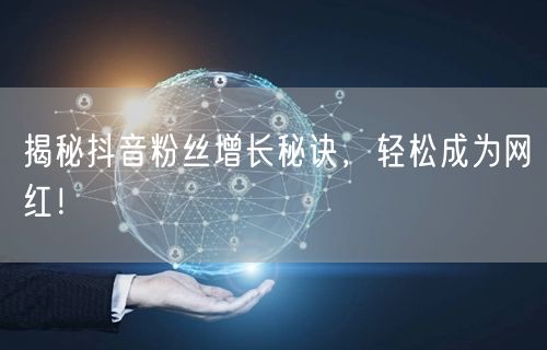 揭秘抖音粉丝增长秘诀,轻松成为网红!