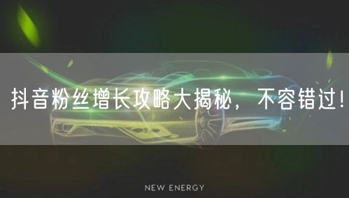 抖音粉丝增长攻略大揭秘，不容错过！