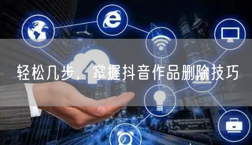 轻松几步，掌握抖音作品删除技巧