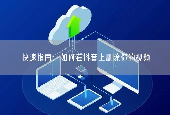快速指南：如何在抖音上删除你的视频