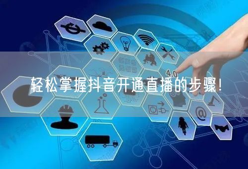 轻松掌握抖音开通直播的步骤！