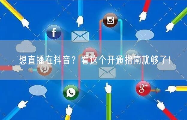 想直播在抖音？看这个开通指南就够了！