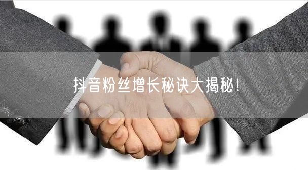 抖音粉丝增长秘诀大揭秘！