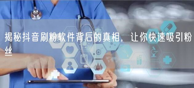 揭秘抖音刷粉软件背后的真相，让你快速吸引粉丝