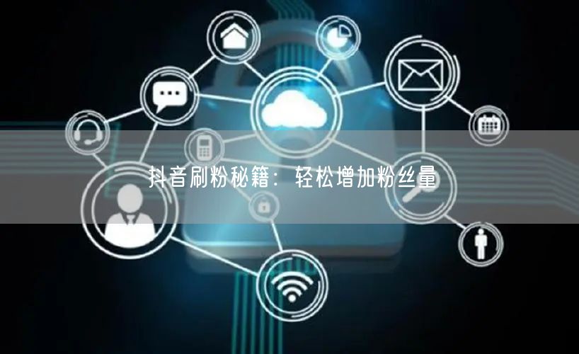 抖音刷粉秘籍：轻松增加粉丝量