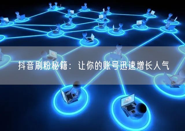 抖音刷粉秘籍：让你的账号迅速增长人气