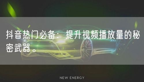 抖音热门必备：提升视频播放量的秘密武器。