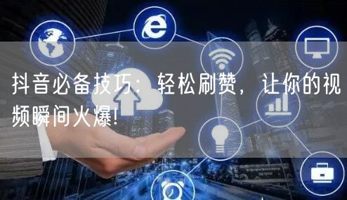 抖音必备技巧：轻松刷赞，让你的视频瞬间火爆!