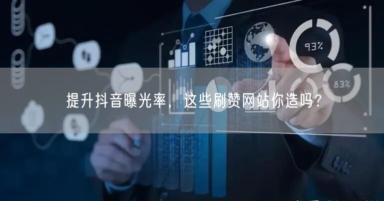 提升抖音曝光率，这些刷赞网站你造吗？