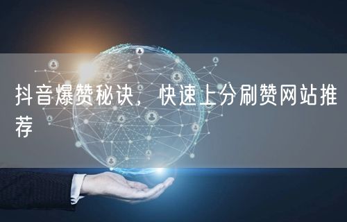 抖音爆赞秘诀，快速上分刷赞网站推荐