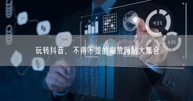 玩转抖音，不得不提的刷赞网站大集合