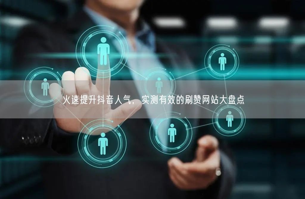 火速提升抖音人气，实测有效的刷赞网站大盘点