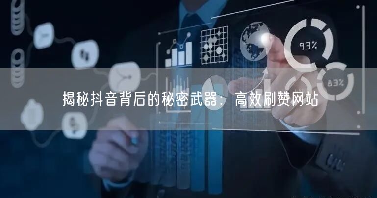 揭秘抖音背后的秘密武器：高效刷赞网站