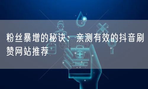 粉丝暴增的秘诀：亲测有效的抖音刷赞网站推荐