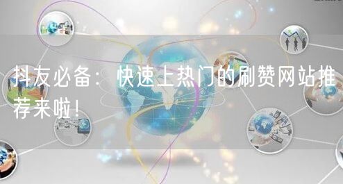 抖友必备：快速上热门的刷赞网站推荐来啦！