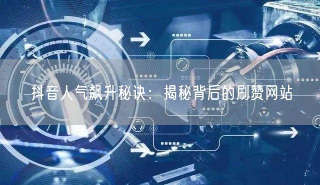 抖音人气飙升秘诀：揭秘背后的刷赞网站