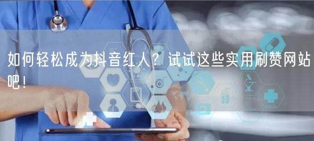 如何轻松成为抖音红人？试试这些实用刷赞网站吧！