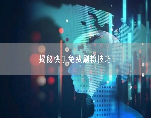 揭秘快手免费刷粉技巧！