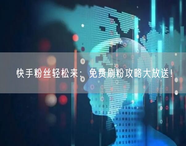 快手粉丝轻松来：免费刷粉攻略大放送！