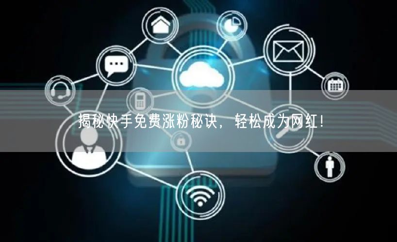 揭秘快手免费涨粉秘诀，轻松成为网红！