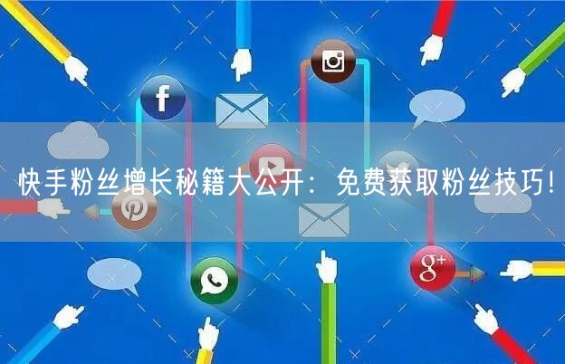 快手粉丝增长秘籍大公开：免费获取粉丝技巧！
