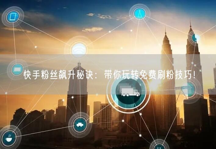 快手粉丝飙升秘诀：带你玩转免费刷粉技巧！