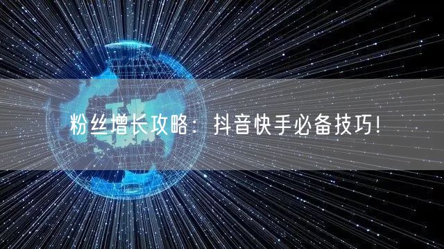 粉丝增长攻略:抖音快手必备技巧!