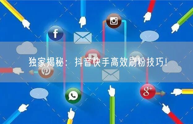 独家揭秘：抖音快手高效刷粉技巧！