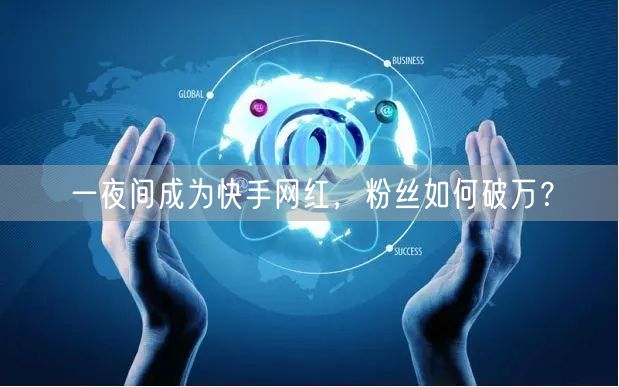 一夜间成为快手网红，粉丝如何破万？