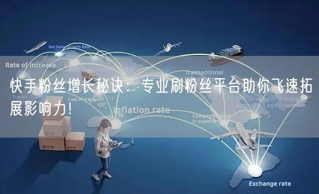 快手粉丝增长秘诀:专业刷粉丝平台助你飞速拓展影响力!