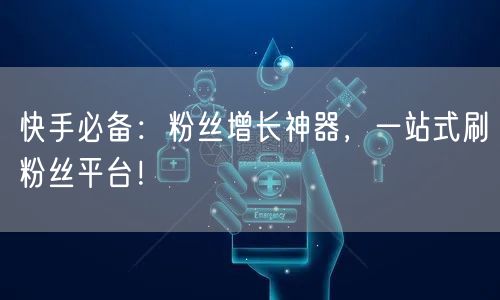 快手必备:粉丝增长神器,一站式刷粉丝平台!